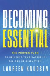 Becoming Essential : The Proven Plan to Reinvent Your Career in the Age of Disruption