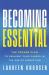 Becoming Essential : The Proven Plan to Reinvent Your Career in the Age of Disruption