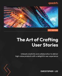 The Art of Crafting User Stories : Unleash Creativity and Collaboration to Deliver High-Value Products with a Delightful User Experience