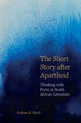 The Short Story after Apartheid : Thinking with Form in South African Literature