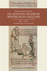 Thomas of Eccleston's de Adventu Fratrum Minorum in Angliam [ the Arrival of the Franciscans in England ], 1224-C. 1257/8 : Commentary and Analysis