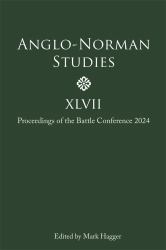 Anglo-Norman Studies XLVII : Proceedings of the Battle Conference 2024