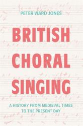 British Choral Singing : A History from Medieval Times to the Present Day