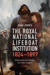 The Royal National Lifeboat Institution, 1824-1897 : Organisational Change and State Support
