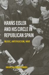Hanns Eisler and His Circle in Republican Spain : Music, Antifascism, War