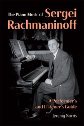 The Piano Music of Sergei Rachmaninoff : A Performer's and Listener's Guide