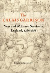 The Calais Garrison : War and Military Service in England, 1436-1558
