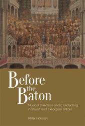 Before the Baton : Musical Direction and Conducting in Stuart and Georgian Britain