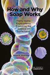 How and Why Soap Works : Thirty Home Experiments Exploring the Science of Surfactants