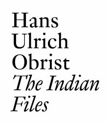 The Indian Files : By Hans Ulrich Obrist