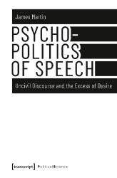 Psychopolitics of Speech : Uncivil Discourse and the Excess of Desire