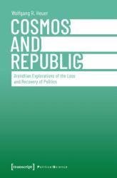 Cosmos and Republic : Arendtian Explorations of the Loss and Recovery of Politics