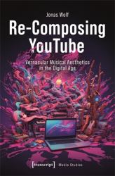 Re-Composing YouTube : Vernacular Musical Aesthetics in the Digital Age