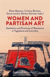 Women and Partisan Art : Aesthetics and Practices of Resistance in Yugoslavia and Carinthia