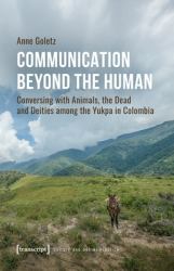 Communication Beyond the Human : Conversing with Animals, the Dead and Deities among the Yukpa in Colombia
