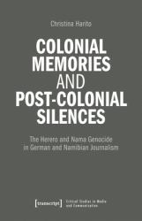 Colonial Memories and Post-Colonial Silences : The Herero and Nama Genocide in German and Namibian Journalism