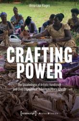 Crafting Power : The Situatedness of Artistic Handicraft and Civic Engagement in Contemporary Uganda