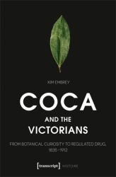 Coca and the Victorians : From Botanical Curiosity to Regulated Drug, 1835-1912