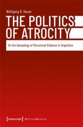 The Politics of Atrocity : On the Genealogy of Structural Violence in Argentina