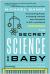 The Secret Science of Baby : The Surprising Physics of Creating a Human, from Conception to Birth--And Beyond