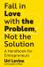 Fall in Love with the Problem, Not the Solution : A Handbook for Entrepreneurs