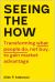 Seeing the How : Transforming What People Do, Not Buy, to Gain Market Advantage Seeing the How : Transforming What People Do, Not Buy, to Gain Market Advantage