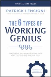 The 6 Types of Working Genius : A Better Way to Understand Your Gifts, Your Frustrations, and Your Team