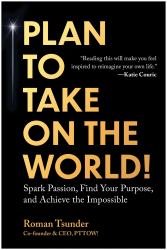 Plan to Take on the World! : Spark Passion, Find Your Purpose, and Achieve the Impossible