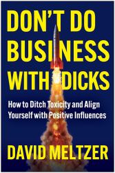 Don't Do Business with Dicks : How to Ditch Toxicity and Align Yourself with Positive Influences