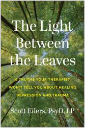 The Light Between the Leaves : 6 Truths Your Therapist Won't Tell You about Healing Depression and Trauma