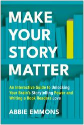 Make Your Story Matter : An Interactive Guide to Unlocking Your Brain's Storytelling Power and Writing a Book Readers Love