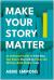 Make Your Story Matter : An Interactive Guide to Unlocking Your Brain's Storytelling Power and Writing a Book Readers Love