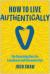 How to Live Authentically : The Surprising Cure for Loneliness and Disconnection