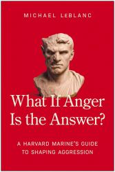 What If Anger Is the Answer? : A Harvard Marine's Guide to Shaping Aggression