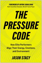 The Pressure Code : How Elite Performers Align Their Energy, Emotions, and Environment