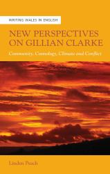 New Perspectives on Gillian Clarke : Community, Cosmology, Climate and Conflict