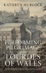 Performing Pilgrimage to the Lourdes of Wales : St Winefride's Well and Its Pilgrims