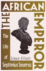 The African Emperor : The Life of Septimius Severus