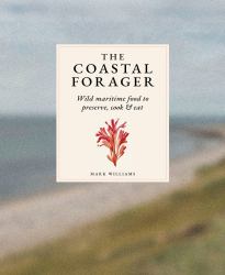 The Coastal Forager : Wild Maritime Food to Preserve, Cook, Eat