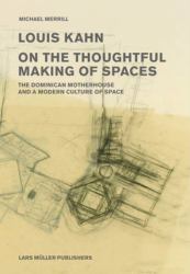 Louis Kahn : On the Thoughtful Making of Spaces - the Dominican Motherhouse and a Modern Culture of Space