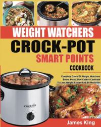 Weight Watchers Crock-Pot Smart Points Cookbook : Complete Guide of Weight Watchers Smart Points Slow Cooker Cookbook to Lose Weight Faster and Be Healthier