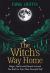 The Witch's Way Home : Magic, Spells and Rituals to Lead You Back to Your Most Powerful Self