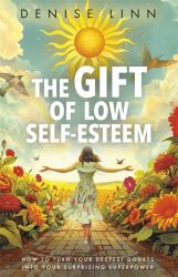 The Gift of Low Self-Esteem : How to Turn Your Deepest Doubts into Your Surprising Superpower