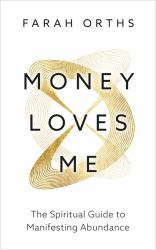 Money Loves You : The Spiritual Guide to Manifesting Abundance