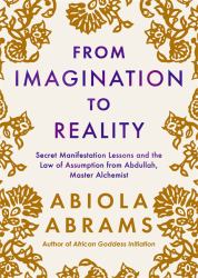 From Imagination to Reality : Secret Manifestation Lessons and the Law of Assumption from Abdullah, Master Alchemist