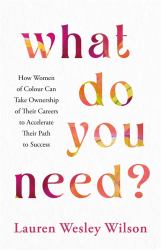 What Do You Need? : How Women of Colour Can Take Ownership of Their Careers to Accelerate Their Path to Success