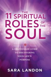 The 11 Spiritual Roles of the Soul : A Channelled Guide to Discovering Your Life's Purpose