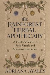 The Rainforest Herbal Apothecary : A Healer's Guide to Folk Rituals and Shamanic Remedies