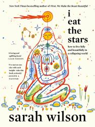 I Eat the Stars : How to Live Fully and Beautifully in a Collapsing World