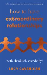 How to Have Extraordinary Relationships : (with Absolutely Everybody)
